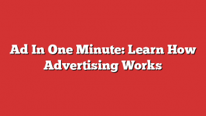 Ad In One Minute: Learn How Advertising Works