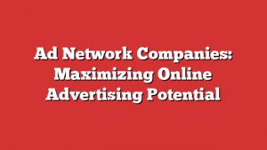 Ad Network Companies: Maximizing Online Advertising Potential 3 Ad Network Companies: Maximizing Online Advertising Potential