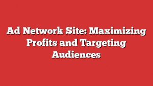 Ad Network Site: Maximizing Profits And Targeting Audiences