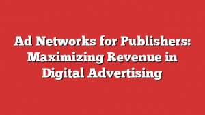 Ad Networks For Publishers: Maximizing Revenue In Digital Advertising