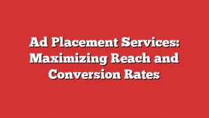 Ad Placement Services: Maximizing Reach And Conversion Rates 4 Ad Placement Services: Maximizing Reach And Conversion Rates