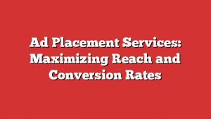 Ad Placement Services: Maximizing Reach and Conversion Rates