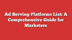 Ad Serving Platforms List: A Comprehensive Guide for Marketers