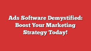 Ads Software Demystified: Boost Your Marketing Strategy Today!