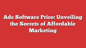 Ads Software Price: Unveiling The Secrets Of Affordable Marketing 4 Ads Software Price: Unveiling The Secrets Of Affordable Marketing