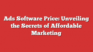 Ads Software Price: Unveiling the Secrets of Affordable Marketing