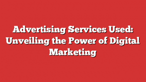 Advertising Services Used: Unveiling the Power of Digital Marketing