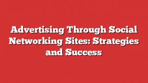 Advertising Through Social Networking Sites: Strategies and Success