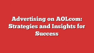 Advertising On Aolcom: Strategies And Insights For Success
