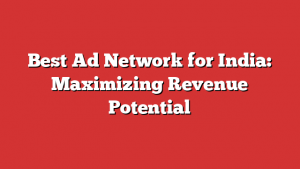 Best Ad Network for India: Maximizing Revenue Potential
