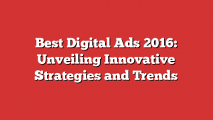 Best Digital Ads 2016: Unveiling Innovative Strategies and Trends