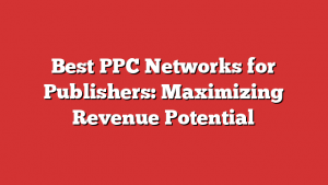 Best PPC Networks for Publishers: Maximizing Revenue Potential