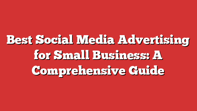 Best Social Media Advertising For Small Business: A Comprehensive Guide ...