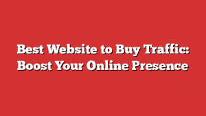 Best Website to Buy Traffic: Boost Your Online Presence