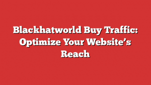 Blackhatworld Buy Traffic: Optimize Your Website’s Reach