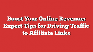 Boost Your Online Revenue: Expert Tips for Driving Traffic to Affiliate Links