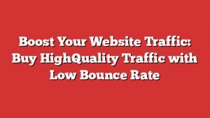Boost Your Website Traffic: Buy HighQuality Traffic with Low Bounce Rate