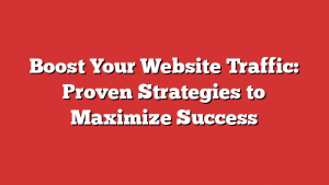 Boost Your Website Traffic: Proven Strategies to Maximize Success 1 Boost Your Website Traffic: Proven Strategies to Maximize Success
