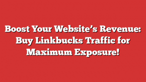 Boost Your Website’s Revenue: Buy Linkbucks Traffic for Maximum Exposure!