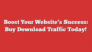 Boost Your Website’s Success: Buy Download Traffic Today!