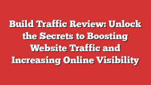 Build Traffic Review: Unlock the Secrets to Boosting Website Traffic and Increasing Online Visibility
