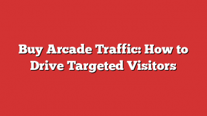 Buy Arcade Traffic: How to Drive Targeted Visitors