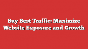 Buy Best Traffic: Maximize Website Exposure and Growth