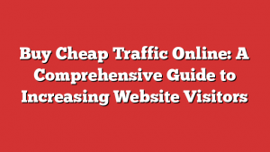 Buy Cheap Traffic Online: A Comprehensive Guide to Increasing Website Visitors