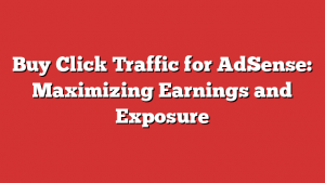 Buy Click Traffic for AdSense: Maximizing Earnings and Exposure
