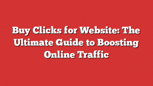 Buy Clicks for Website: The Ultimate Guide to Boosting Online Traffic