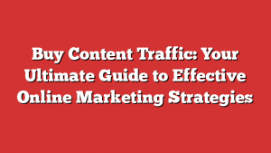 Buy Content Traffic: Your Ultimate Guide to Effective Online Marketing Strategies