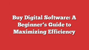Buy Digital Software: A Beginner'S Guide To Maximizing Efficiency 1 Buy Digital Software: A Beginner’s Guide To Maximizing Efficiency