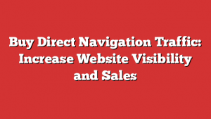 Buy Direct Navigation Traffic: Increase Website Visibility and Sales