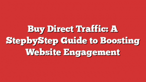 Buy Direct Traffic: A StepbyStep Guide to Boosting Website Engagement