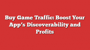 Buy Game Traffic: Boost Your App’s Discoverability and Profits