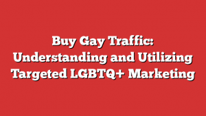 Buy Gay Traffic: Understanding and Utilizing Targeted LGBTQ+ Marketing