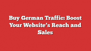 Buy German Traffic: Boost Your Website’s Reach and Sales