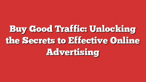 Buy Good Traffic: Unlocking the Secrets to Effective Online Advertising