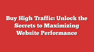 Buy High Traffic: Unlock the Secrets to Maximizing Website Performance