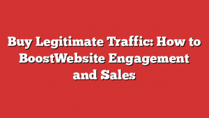 Buy Legitimate Traffic: How to BoostWebsite Engagement and Sales