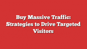 Buy Massive Traffic: Strategies to Drive Targeted Visitors