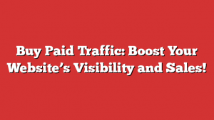 Buy Paid Traffic: Boost Your Website’s Visibility and Sales!
