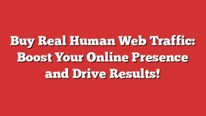 Buy Real Human Web Traffic: Boost Your Online Presence and Drive Results!