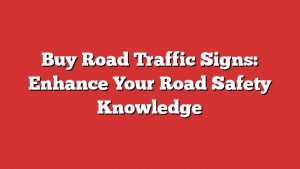 Buy Road Traffic Signs: Enhance Your Road Safety Knowledge 1 Buy Road Traffic Signs: Enhance Your Road Safety Knowledge