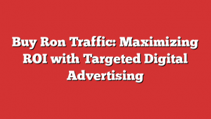 Buy Ron Traffic: Maximizing ROI with Targeted Digital Advertising 1 Buy Ron Traffic: Maximizing ROI with Targeted Digital Advertising