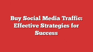 Buy Social Media Traffic: Effective Strategies For Success 7 Buy Social Media Traffic: Effective Strategies For Success