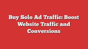 Buy Solo Ad Traffic: Boost Website Traffic And Conversions