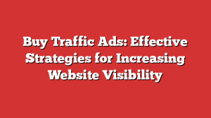 Buy Traffic Ads: Effective Strategies for Increasing Website Visibility