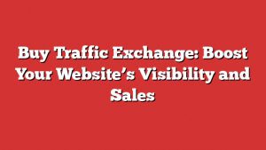 Buy Traffic Exchange: Boost Your Website'S Visibility And Sales 1 Buy Traffic Exchange: Boost Your Website’s Visibility And Sales