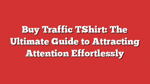 Buy Traffic TShirt: The Ultimate Guide to Attracting Attention Effortlessly